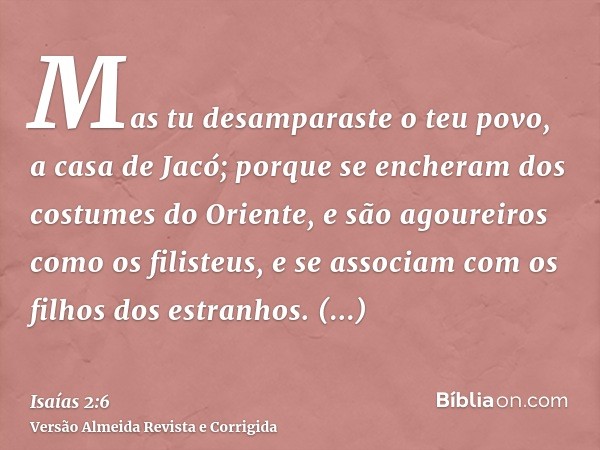 Mas tu desamparaste o teu povo, a casa de Jacó; porque se encheram dos costumes do Oriente, e são agoureiros como os filisteus, e se associam com os filhos dos 