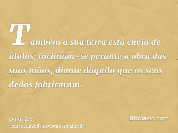 Também a sua terra está cheia de ídolos; inclinam-se perante a obra das suas mãos, diante daquilo que os seus dedos fabricaram.