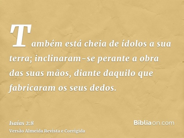 Também está cheia de ídolos a sua terra; inclinaram-se perante a obra das suas mãos, diante daquilo que fabricaram os seus dedos.