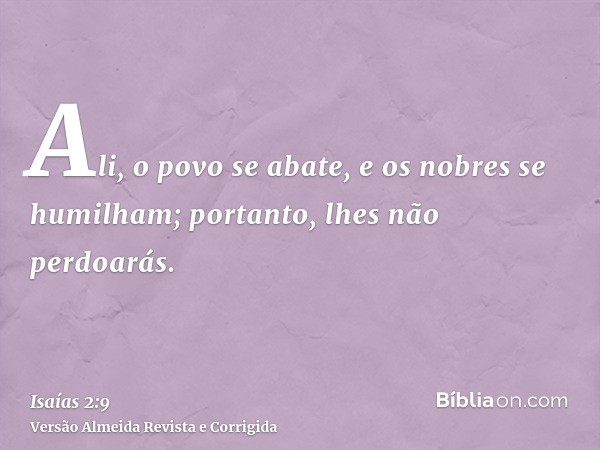 Ali, o povo se abate, e os nobres se humilham; portanto, lhes não perdoarás.