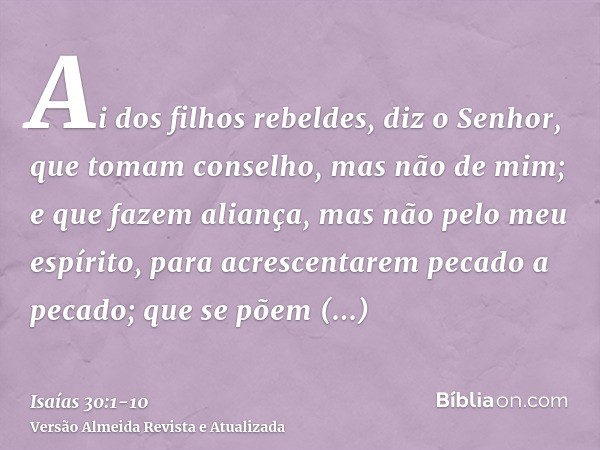 Ai dos filhos rebeldes, diz o Senhor, que tomam conselho, mas não de mim; e que fazem aliança, mas não pelo meu espírito, para acrescentarem pecado a pecado;que