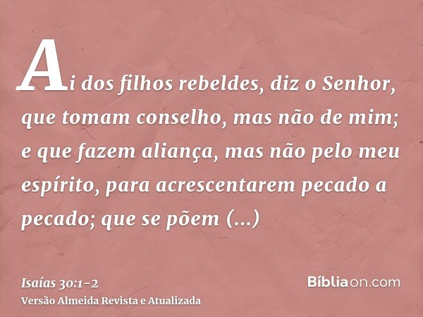 Ai dos filhos rebeldes, diz o Senhor, que tomam conselho, mas não de mim; e que fazem aliança, mas não pelo meu espírito, para acrescentarem pecado a pecado;que