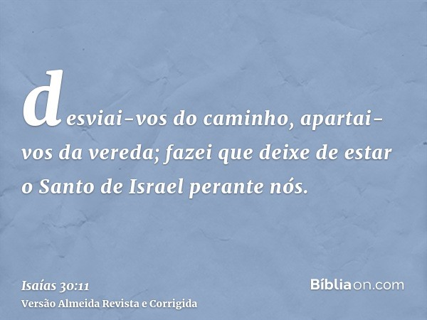 desviai-vos do caminho, apartai-vos da vereda; fazei que deixe de estar o Santo de Israel perante nós.