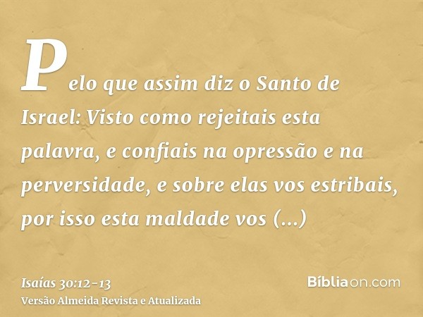 Pelo que assim diz o Santo de Israel: Visto como rejeitais esta palavra, e confiais na opressão e na perversidade, e sobre elas vos estribais,por isso esta mald