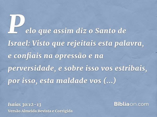 Pelo que assim diz o Santo de Israel: Visto que rejeitais esta palavra, e confiais na opressão e na perversidade, e sobre isso vos estribais,por isso, esta mald