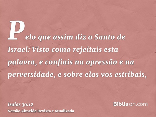 Pelo que assim diz o Santo de Israel: Visto como rejeitais esta palavra, e confiais na opressão e na perversidade, e sobre elas vos estribais,