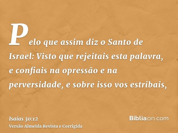 Pelo que assim diz o Santo de Israel: Visto que rejeitais esta palavra, e confiais na opressão e na perversidade, e sobre isso vos estribais,