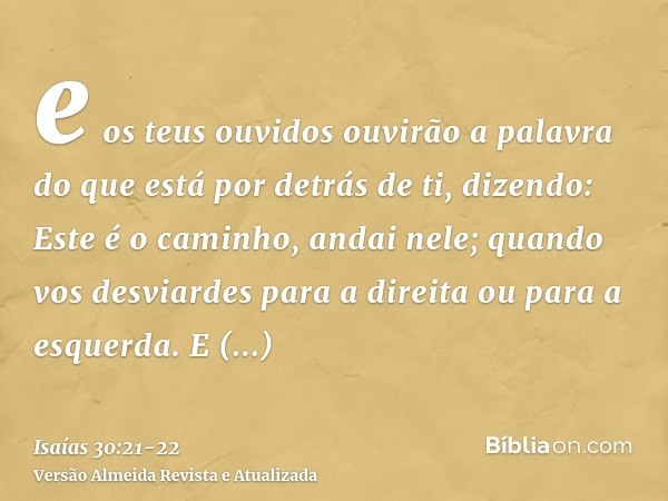 e os teus ouvidos ouvirão a palavra do que está por detrás de ti, dizendo: Este é o caminho, andai nele; quando vos desviardes para a direita ou para a esquerda