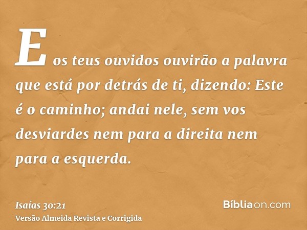 E os teus ouvidos ouvirão a palavra que está por detrás de ti, dizendo: Este é o caminho; andai nele, sem vos desviardes nem para a direita nem para a esquerda.