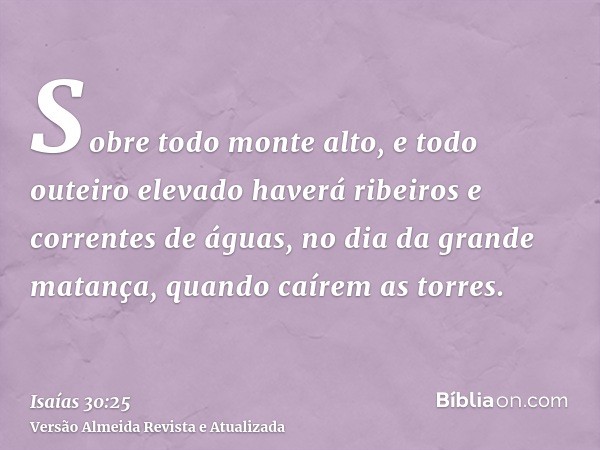 Sobre todo monte alto, e todo outeiro elevado haverá ribeiros e correntes de águas, no dia da grande matança, quando caírem as torres.