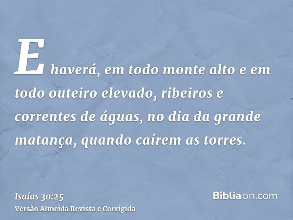 E haverá, em todo monte alto e em todo outeiro elevado, ribeiros e correntes de águas, no dia da grande matança, quando caírem as torres.
