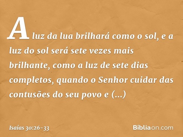 A luz da lua brilhará como o sol, e a luz do sol será sete vezes mais brilhante, como a luz de sete dias completos, quando o Senhor cuidar das contusões do seu 