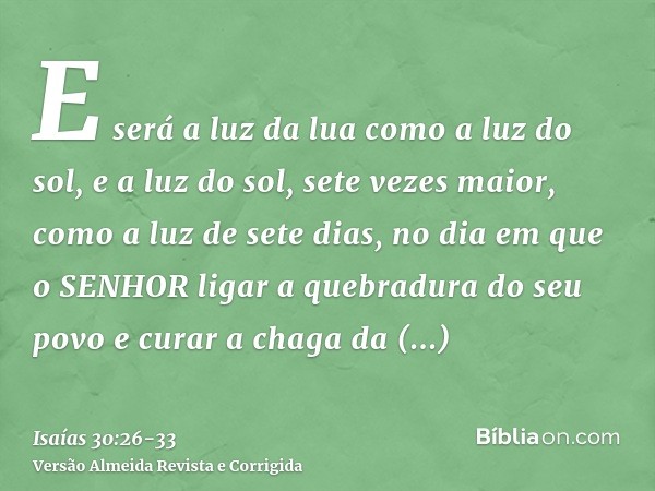 E será a luz da lua como a luz do sol, e a luz do sol, sete vezes maior, como a luz de sete dias, no dia em que o SENHOR ligar a quebradura do seu povo e curar 