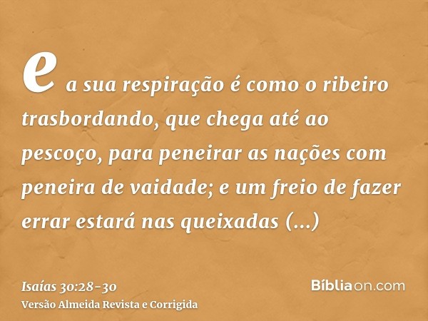 e a sua respiração é como o ribeiro trasbordando, que chega até ao pescoço, para peneirar as nações com peneira de vaidade; e um freio de fazer errar estará nas