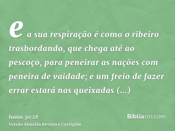 e a sua respiração é como o ribeiro trasbordando, que chega até ao pescoço, para peneirar as nações com peneira de vaidade; e um freio de fazer errar estará nas