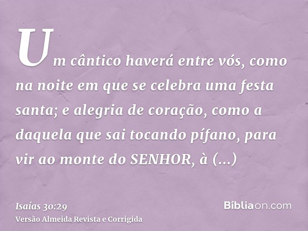 Um cântico haverá entre vós, como na noite em que se celebra uma festa santa; e alegria de coração, como a daquela que sai tocando pífano, para vir ao monte do 