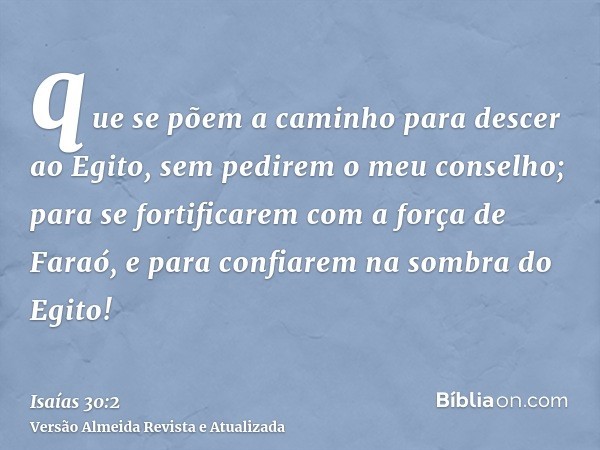 que se põem a caminho para descer ao Egito, sem pedirem o meu conselho; para se fortificarem com a força de Faraó, e para confiarem na sombra do Egito!