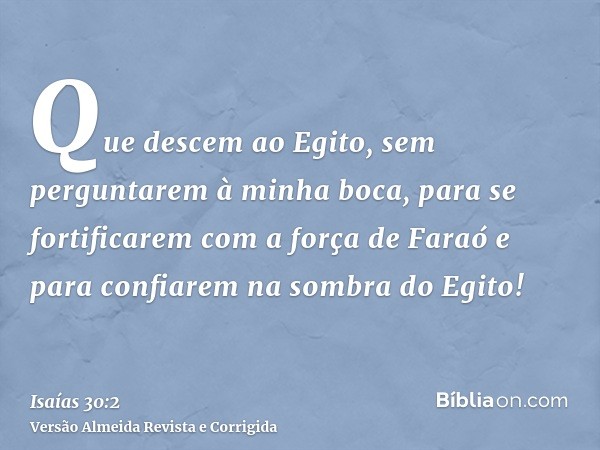 Que descem ao Egito, sem perguntarem à minha boca, para se fortificarem com a força de Faraó e para confiarem na sombra do Egito!