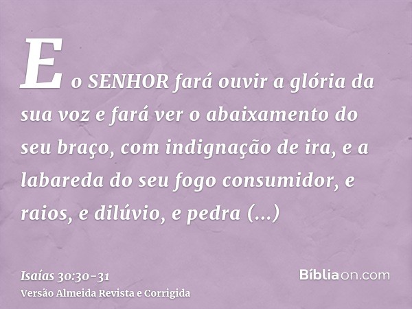 E o SENHOR fará ouvir a glória da sua voz e fará ver o abaixamento do seu braço, com indignação de ira, e a labareda do seu fogo consumidor, e raios, e dilúvio,
