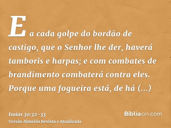 E a cada golpe do bordão de castigo, que o Senhor lhe der, haverá tamboris e harpas; e com combates de brandimento combaterá contra eles.Porque uma fogueira est