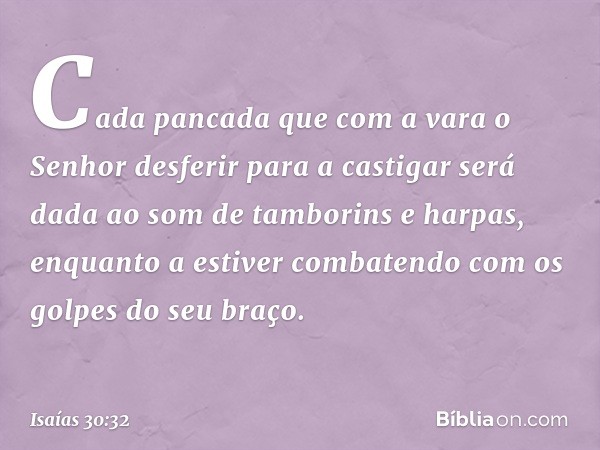 Cada pancada que com a vara
o Senhor desferir para a castigar
será dada ao som de tamborins e harpas,
enquanto a estiver combatendo
com os golpes do seu braço. 