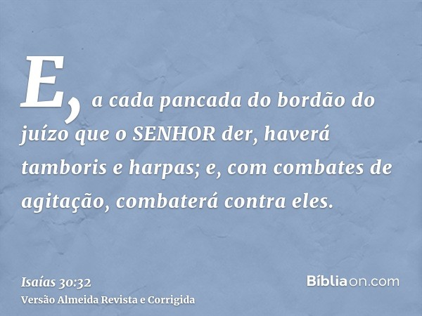 E, a cada pancada do bordão do juízo que o SENHOR der, haverá tamboris e harpas; e, com combates de agitação, combaterá contra eles.