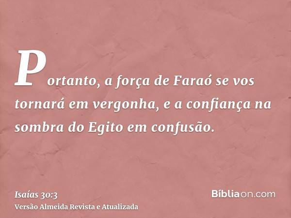 Portanto, a força de Faraó se vos tornará em vergonha, e a confiança na sombra do Egito em confusão.