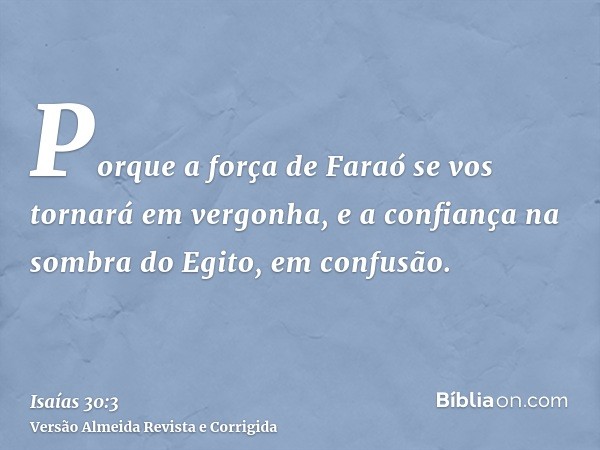 Porque a força de Faraó se vos tornará em vergonha, e a confiança na sombra do Egito, em confusão.