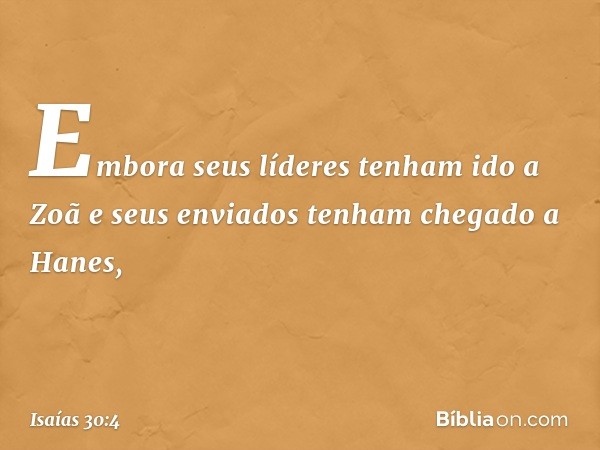 Embora seus líderes tenham ido a Zoã
e seus enviados tenham chegado a Hanes, -- Isaías 30:4