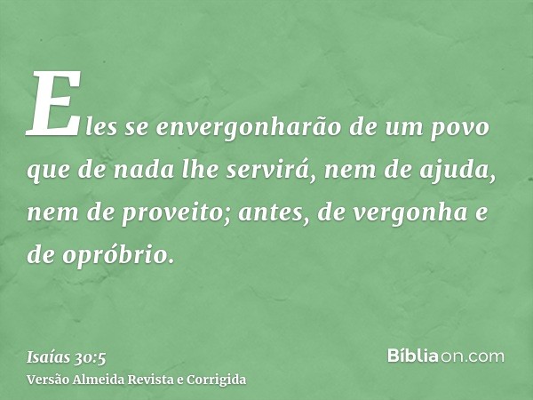 Eles se envergonharão de um povo que de nada lhe servirá, nem de ajuda, nem de proveito; antes, de vergonha e de opróbrio.