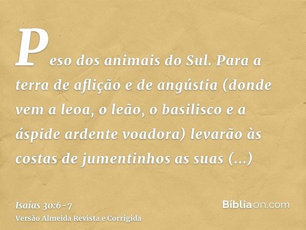 Peso dos animais do Sul. Para a terra de aflição e de angústia (donde vem a leoa, o leão, o basilisco e a áspide ardente voadora) levarão às costas de jumentinh