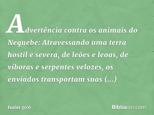 Advertência contra os animais do Negue­be:
Atravessando uma terra hostil e severa,
de leões e leoas, de víboras
e serpentes velozes,
os enviados transportam sua