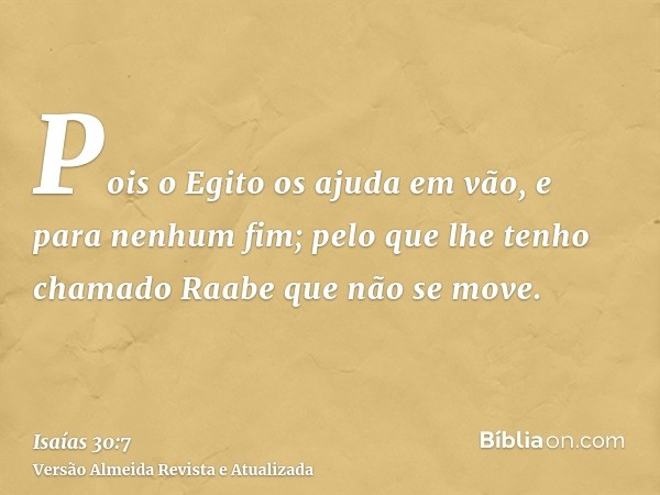 Pois o Egito os ajuda em vão, e para nenhum fim; pelo que lhe tenho chamado Raabe que não se move.