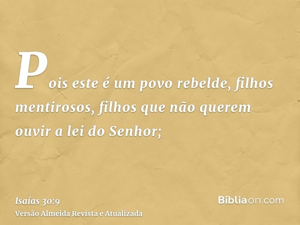 Pois este é um povo rebelde, filhos mentirosos, filhos que não querem ouvir a lei do Senhor;