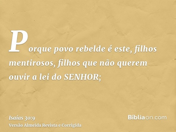 Porque povo rebelde é este, filhos mentirosos, filhos que não querem ouvir a lei do SENHOR;