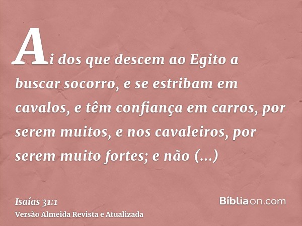 Ai dos que descem ao Egito a buscar socorro, e se estribam em cavalos, e têm confiança em carros, por serem muitos, e nos cavaleiros, por serem muito fortes; e 