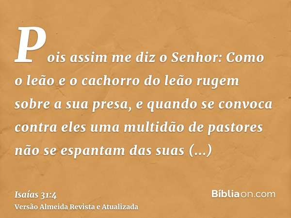 Pois assim me diz o Senhor: Como o leão e o cachorro do leão rugem sobre a sua presa, e quando se convoca contra eles uma multidão de pastores não se espantam d