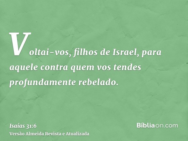 Voltai-vos, filhos de Israel, para aquele contra quem vos tendes profundamente rebelado.