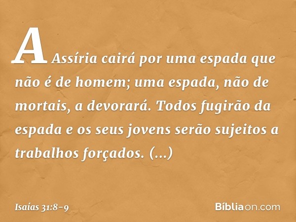 "A Assíria cairá por uma espada
que não é de homem;
uma espada, não de mortais, a devorará.
Todos fugirão da espada
e os seus jovens serão sujeitos
a trabalhos 