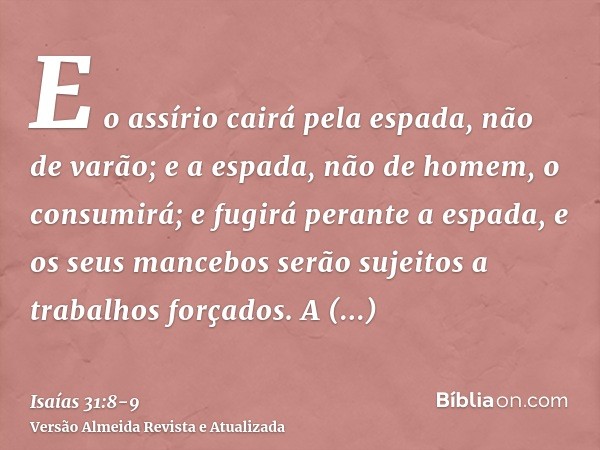 E o assírio cairá pela espada, não de varão; e a espada, não de homem, o consumirá; e fugirá perante a espada, e os seus mancebos serão sujeitos a trabalhos for