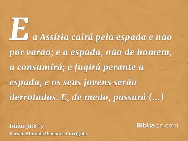 E a Assíria cairá pela espada e não por varão; e a espada, não de homem, a consumirá; e fugirá perante a espada, e os seus jovens serão derrotados.E, de medo, p