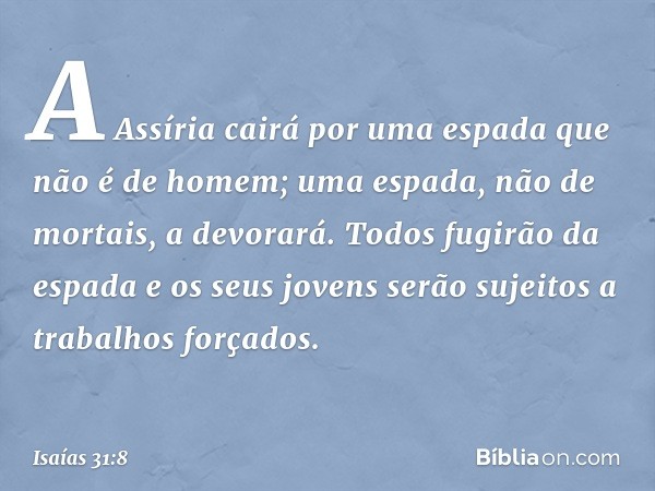 "A Assíria cairá por uma espada
que não é de homem;
uma espada, não de mortais, a devorará.
Todos fugirão da espada
e os seus jovens serão sujeitos
a trabalhos 