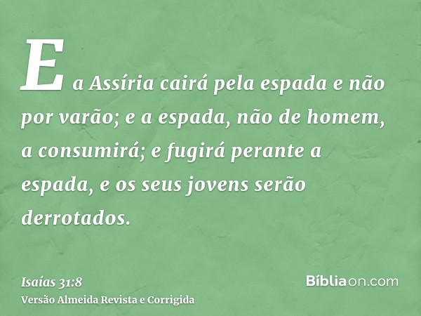 E a Assíria cairá pela espada e não por varão; e a espada, não de homem, a consumirá; e fugirá perante a espada, e os seus jovens serão derrotados.