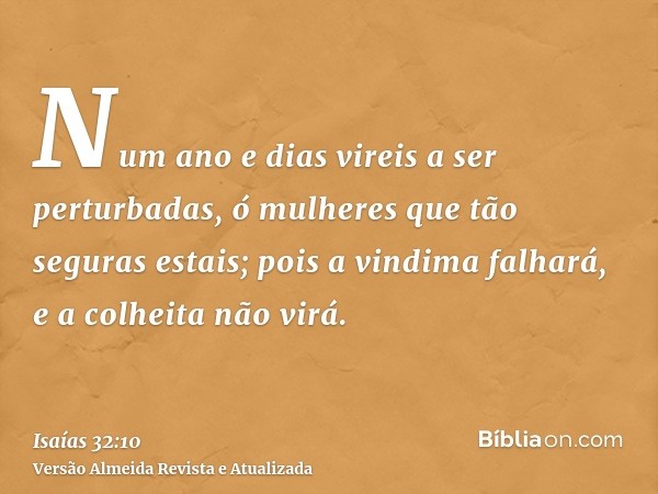 Num ano e dias vireis a ser perturbadas, ó mulheres que tão seguras estais; pois a vindima falhará, e a colheita não virá.