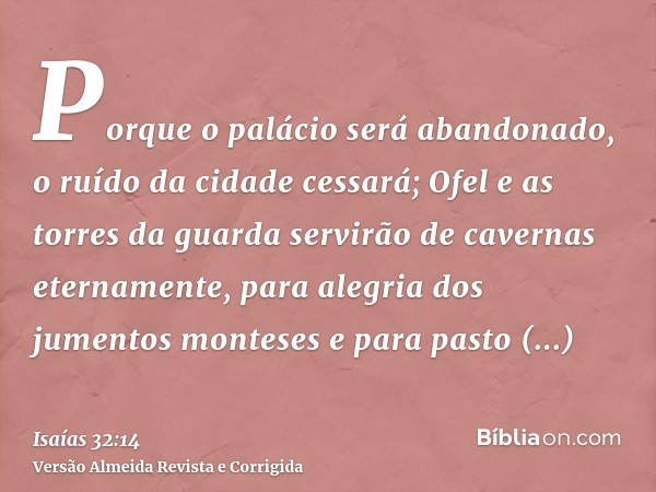 Porque o palácio será abandonado, o ruído da cidade cessará; Ofel e as torres da guarda servirão de cavernas eternamente, para alegria dos jumentos monteses e p