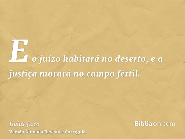 E o juízo habitará no deserto, e a justiça morará no campo fértil.