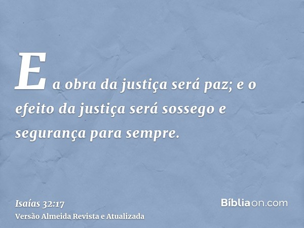 E a obra da justiça será paz; e o efeito da justiça será sossego e segurança para sempre.