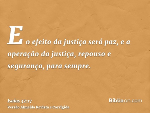 E o efeito da justiça será paz, e a operação da justiça, repouso e segurança, para sempre.
