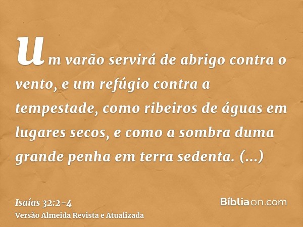 um varão servirá de abrigo contra o vento, e um refúgio contra a tempestade, como ribeiros de águas em lugares secos, e como a sombra duma grande penha em terra