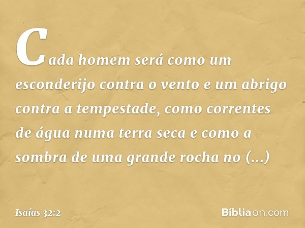 Cada homem será como um esconderijo
contra o vento
e um abrigo contra a tempestade,
como correntes de água numa terra seca
e como a sombra de uma grande rocha
n